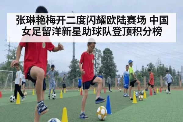张琳艳梅开二度闪耀欧陆赛场 中国女足留洋新星助球队登顶积分榜