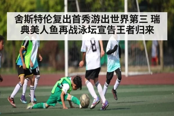 舍斯特伦复出首秀游出世界第三 瑞典美人鱼再战泳坛宣告王者归来