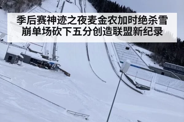 季后赛神迹之夜麦金农加时绝杀雪崩单场砍下五分创造联盟新纪录