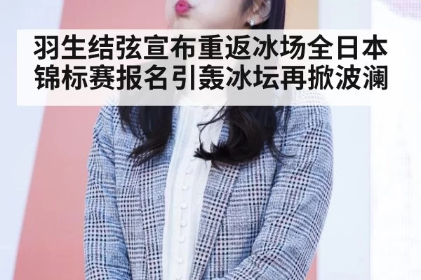羽生结弦宣布重返冰场全日本锦标赛报名引轰冰坛再掀波澜