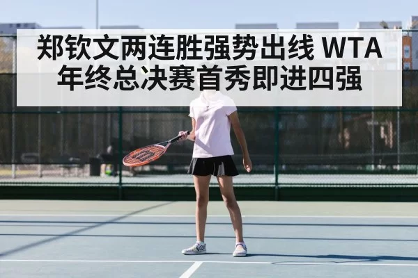 郑钦文两连胜强势出线 WTA年终总决赛首秀即进四强