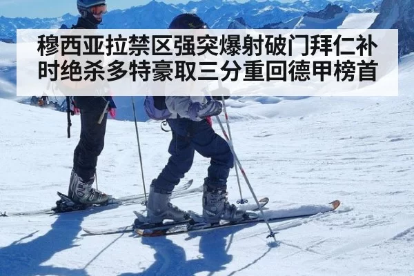 穆西亚拉禁区强突爆射破门拜仁补时绝杀多特豪取三分重回德甲榜首